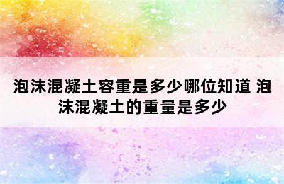 泡沫混凝土容重是多少哪位知道 泡沫混凝土的重量是多少